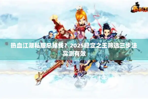 热血江湖私服总掉线？2025稳定之王筛选三步法实测有效
