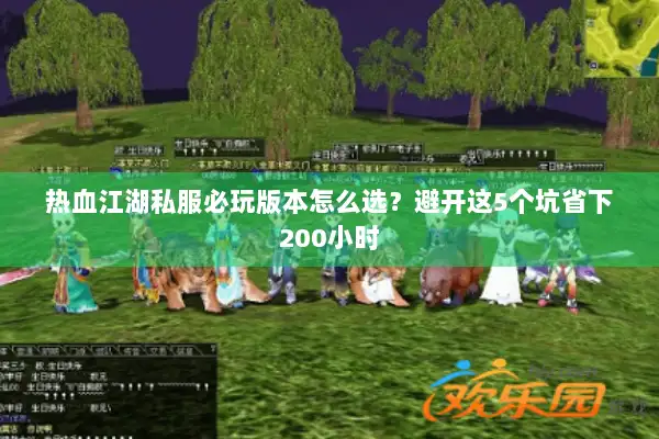热血江湖私服必玩版本怎么选？避开这5个坑省下200小时