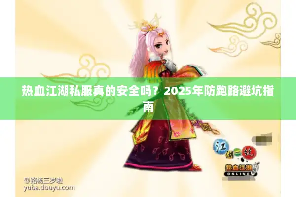 热血江湖私服真的安全吗？2025年防跑路避坑指南
