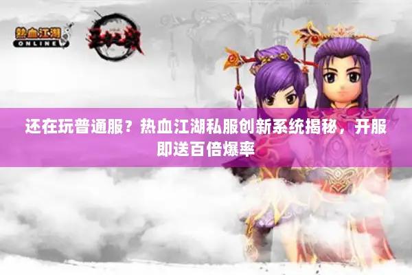 还在玩普通服?热血江湖私服创新系统揭秘,开服即送百倍爆率 还在玩普通服?热血江湖私服创新系统揭秘,开服即送百倍爆率