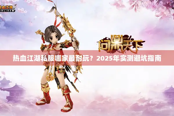热血江湖私服哪家最耐玩？2025年实测避坑指南