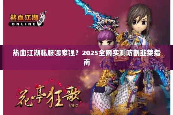 热血江湖私服哪家强？2025全网实测防割韭菜指南