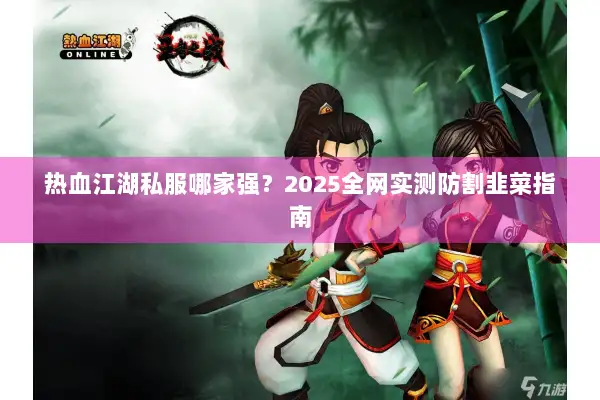 热血江湖私服哪家强？2025全网实测防割韭菜指南