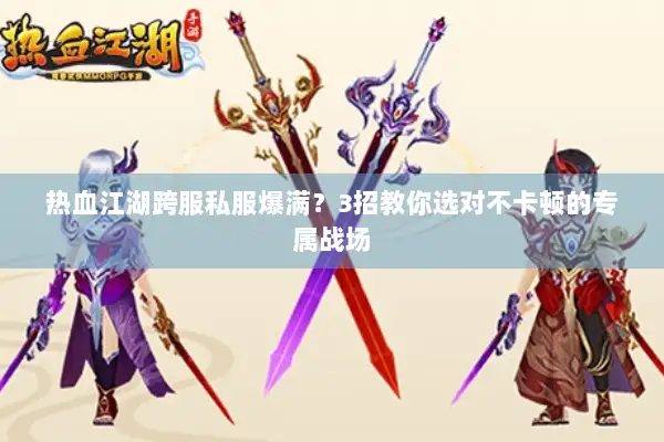 热血江湖跨服私服爆满？3招教你选对不卡顿的专属战场