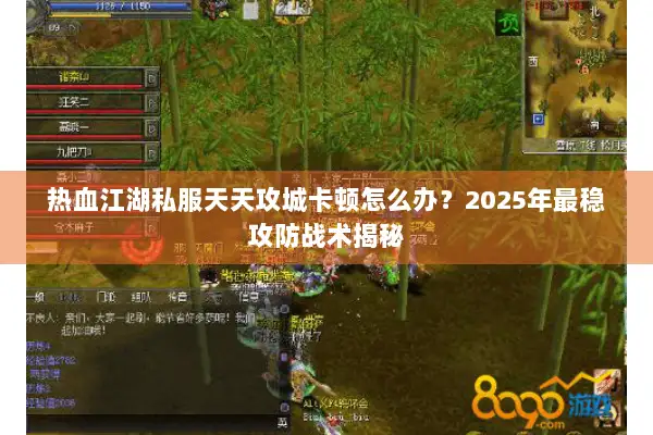 热血江湖私服天天攻城卡顿怎么办？2025年最稳攻防战术揭秘