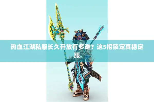 热血江湖私服长久开放有多难？这5招锁定真稳定服