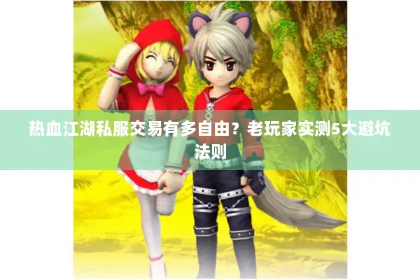 热血江湖私服交易有多自由?老玩家实测5大避坑法则 热血江湖私服交易有多自由?老玩家实测5大避坑法则