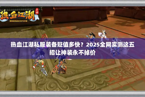 热血江湖私服装备贬值多快？2025全网实测这五招让神装永不掉价