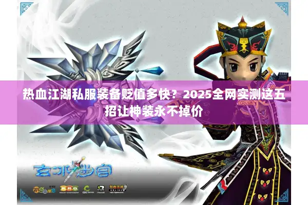 热血江湖私服装备贬值多快？2025全网实测这五招让神装永不掉价