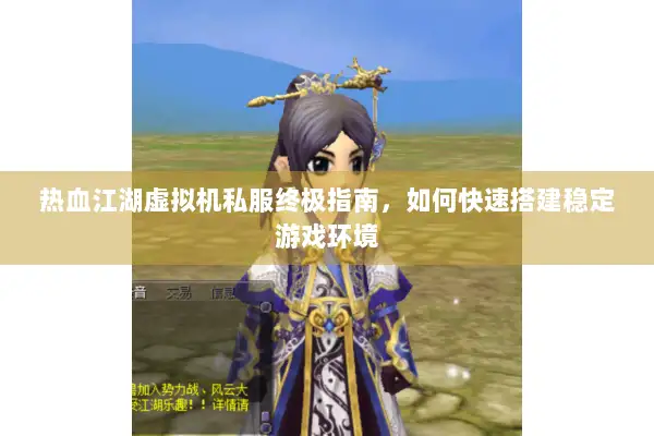 热血江湖虚拟机私服终极指南，如何快速搭建稳定游戏环境
