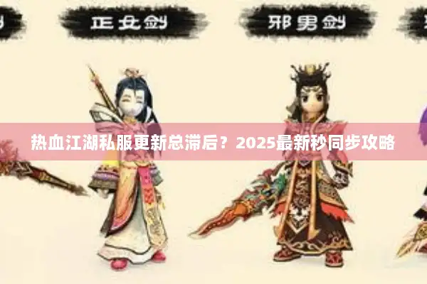 热血江湖私服更新总滞后？2025最新秒同步攻略