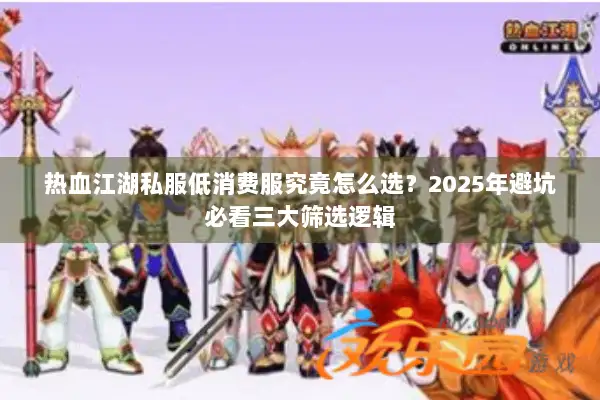 热血江湖私服低消费服究竟怎么选？2025年避坑必看三大筛选逻辑