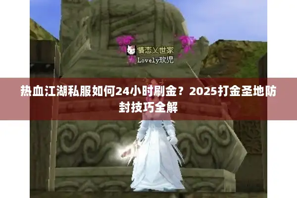 热血江湖私服如何24小时刷金？2025打金圣地防封技巧全解