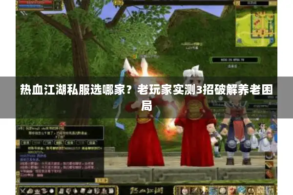 热血江湖私服选哪家？老玩家实测3招破解养老困局