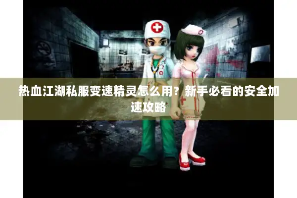 热血江湖私服变速精灵怎么用？新手必看的安全加速攻略