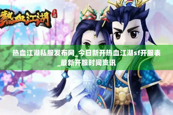 热血江湖私服发布网_今日新开热血江湖sf开服表_最新开服时间资讯