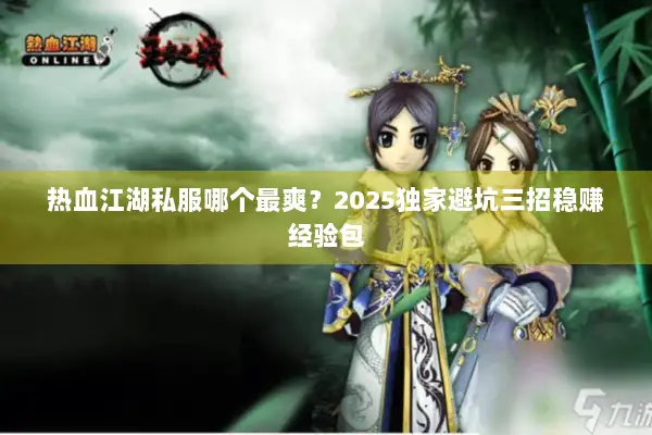 热血江湖私服哪个最爽？2025独家避坑三招稳赚经验包