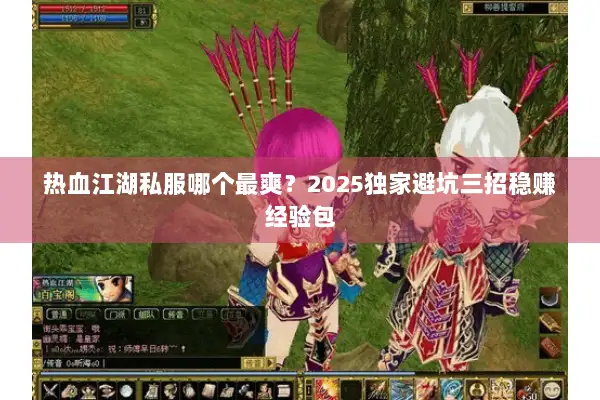 热血江湖私服哪个最爽？2025独家避坑三招稳赚经验包