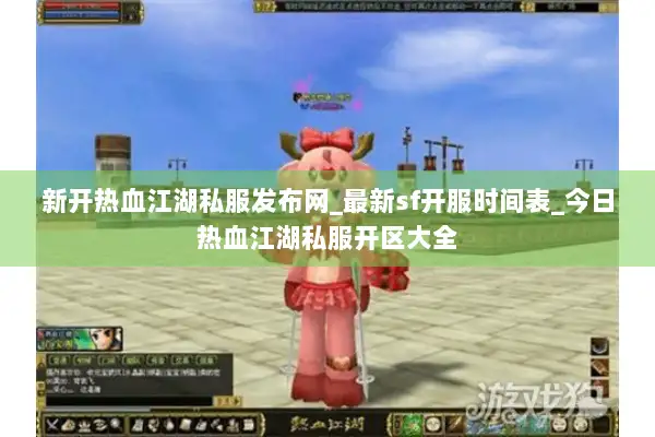 新开热血江湖私服发布网_最新sf开服时间表_今日热血江湖私服开区大全