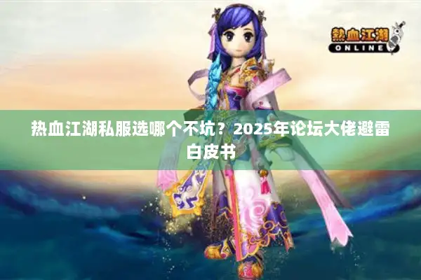 热血江湖私服选哪个不坑？2025年论坛大佬避雷白皮书