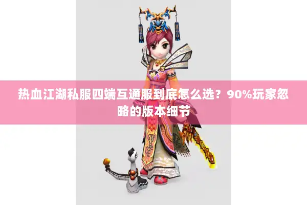 热血江湖私服四端互通服到底怎么选？90%玩家忽略的版本细节