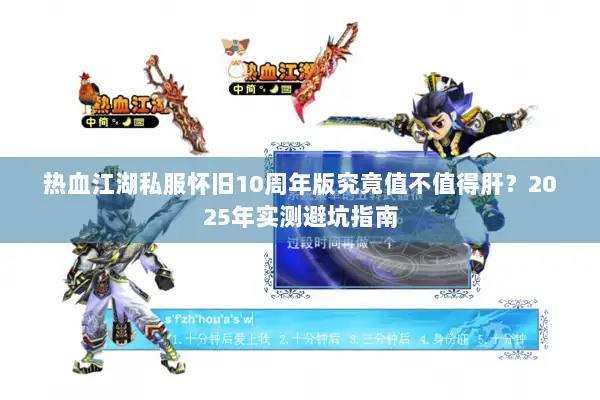 热血江湖私服怀旧10周年版究竟值不值得肝？2025年实测避坑指南