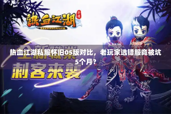 热血江湖私服怀旧05版对比，老玩家选错服竟被坑5个月？