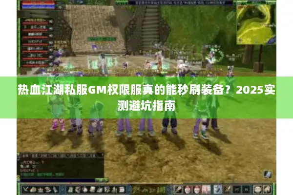 热血江湖私服GM权限服真的能秒刷装备？2025实测避坑指南