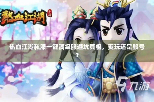 热血江湖私服一键满级服避坑真相，爽玩还是毁号？