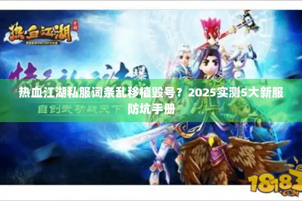 热血江湖私服词条乱移植毁号?2025实测5大新服防坑手册 热血江湖私服词条乱移植毁号?2025实测5大新服防坑手册