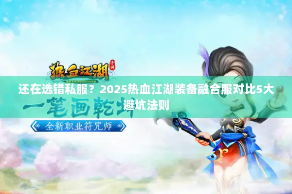 还在选错私服?2025热血江湖装备融合服对比5大避坑法则 还在选错私服?2025热血江湖装备融合服对比5大避坑法则