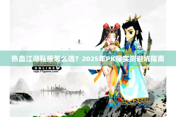 热血江湖私服怎么选？2025年PK服实测避坑指南