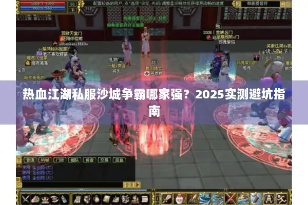 热血江湖私服沙城争霸哪家强？2025实测避坑指南