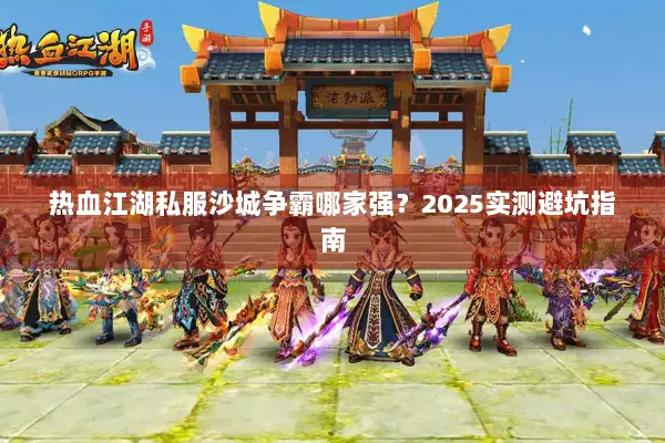 热血江湖私服沙城争霸哪家强？2025实测避坑指南