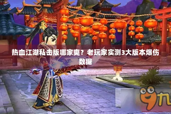 热血江湖私击版哪家爽？老玩家实测3大版本爆伤数据