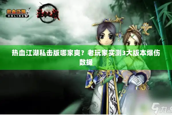 热血江湖私击版哪家爽？老玩家实测3大版本爆伤数据