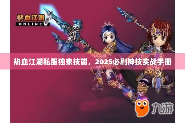 热血江湖私服独家技能,2025必刷神技实战手册 热血江湖私服独家技能,2025必刷神技实战手册