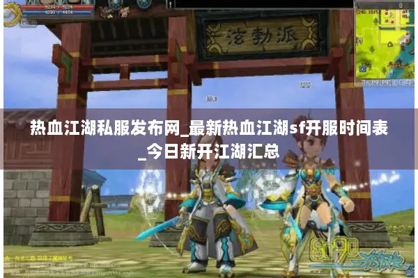 热血江湖私服发布网_最新热血江湖sf开服时间表_今日新开江湖汇总