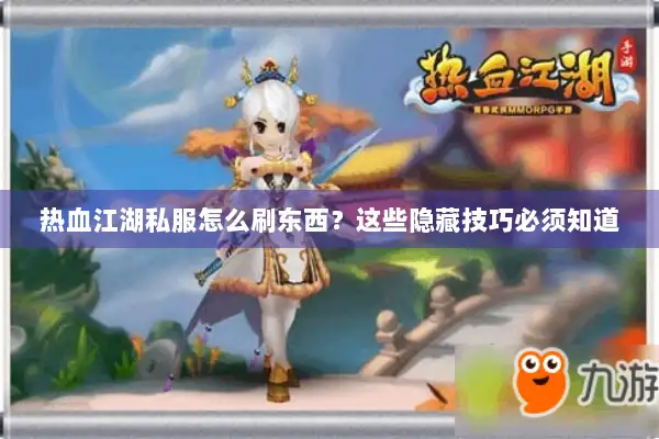 热血江湖私服怎么刷东西？这些隐藏技巧必须知道
