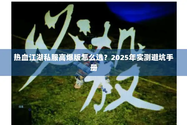 热血江湖私服高爆版怎么选？2025年实测避坑手册