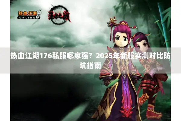 热血江湖176私服哪家强？2025年新服实测对比防坑指南