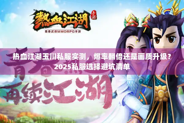热血江湖玉川私服实测，爆率翻倍还是画质升级？2025私服选择避坑清单