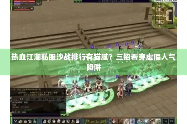 热血江湖私服沙战排行有猫腻？三招看穿虚假人气陷阱