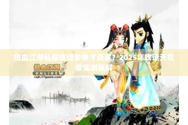 热血江湖私服攻速多快才真实?2025年攻速天花板实测拆解 热血江湖私服攻速多快才真实?2025年攻速天花板实测拆解