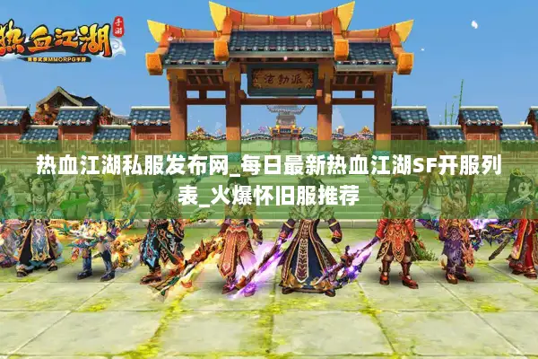 热血江湖私服发布网_每日最新热血江湖SF开服列表_火爆怀旧服推荐