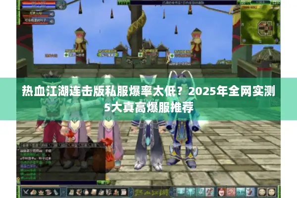 热血江湖连击版私服爆率太低？2025年全网实测5大真高爆服推荐
