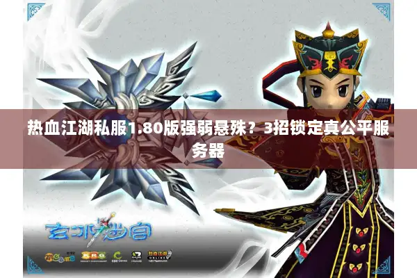 热血江湖私服1.80版强弱悬殊？3招锁定真公平服务器