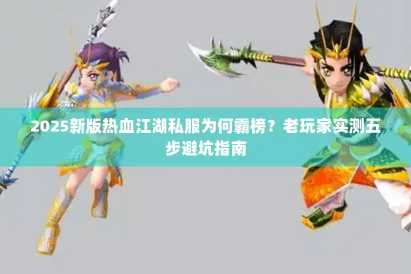 2025新版热血江湖私服为何霸榜？老玩家实测五步避坑指南