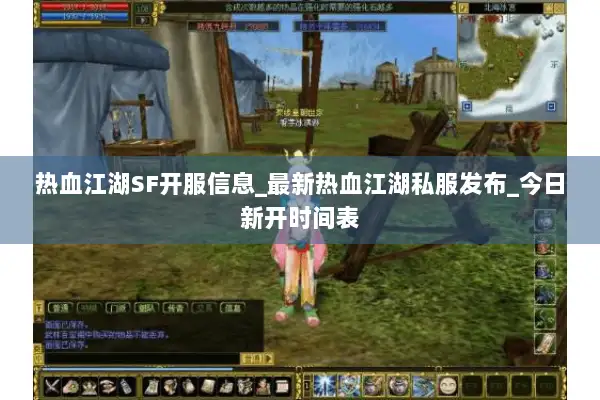热血江湖SF开服信息_最新热血江湖私服发布_今日新开时间表