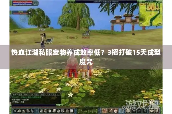 热血江湖私服宠物养成效率低？3招打破15天成型魔咒